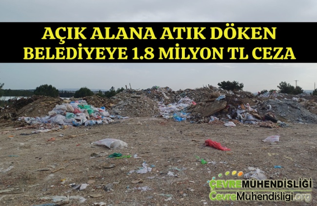 AÇIK ALANA ATIK DÖKEN BELEDİYEYE 1.8 MİLYON TL CEZA