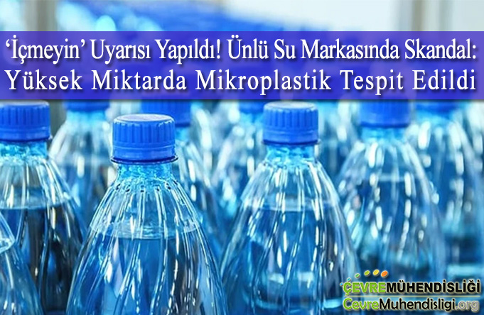 ‘İçmeyin’ Uyarısı Yapıldı! Ünlü Su Markasında Skandal: Yüksek Miktarda Mikroplastik Tespit Edildi