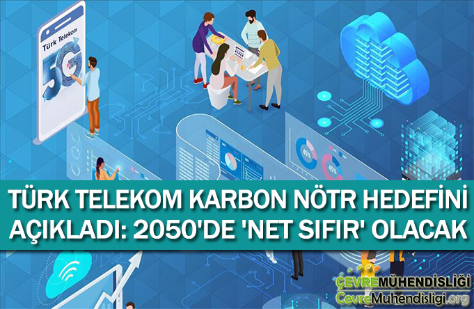 TÜRK TELEKOM KARBON NÖTR HEDEFİNİ AÇIKLADI: 2050'DE 'NET SIFIR' OLACAK